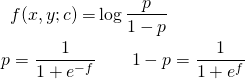 \begin{align*}f(x,y; c) = & \log{\frac{p}{1-p}} \\ p = \frac{1}{1 + e^{-f}} & \quad \quad 1-p = \frac{1}{1 + e^f}\end{align*}