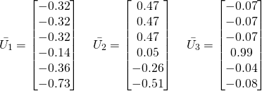 \begin{equation*} \Bar{U_1} = \begin{bmatrix} -0.32 \\ -0.32 \\ -0.32 \\ -0.14 \\ -0.36 \\ -0.73 \end{bmatrix} \quad \Bar{U_2} = \begin{bmatrix} 0.47 \\ 0.47 \\ 0.47 \\ 0.05 \\ -0.26 \\ -0.51 \end{bmatrix} \quad \Bar{U_3} = \begin{bmatrix} -0.07 \\ -0.07 \\ -0.07 \\ 0.99 \\ -0.04 \\ -0.08 \end{bmatrix} \end{equation*}