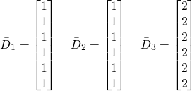 \begin{equation*} \Bar{D}_1 = \begin{bmatrix} 1 \\ 1 \\ 1 \\ 1 \\ 1 \\ 1 \end{bmatrix} \quad \Bar{D}_2 = \begin{bmatrix} 1 \\ 1 \\ 1 \\ 1 \\ 1 \\ 1 \end{bmatrix} \quad \Bar{D}_3 = \begin{bmatrix} 2 \\ 2 \\ 2 \\ 2 \\ 2 \\ 2 \end{bmatrix} \end{equation*}