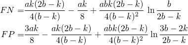 \begin{align*} FN = & \frac{ak(2b-k)}{4(b-k)} - \frac{ak}{8} + \frac{abk(2b-k)}{4(b-k)^2}  \, \ln{\frac{b}{2b-k}} \\ FP = & \frac{3ak}{8} - \frac{ak(2b-k)}{4(b-k)} + \frac{abk(2b-k)}{4(b-k)^2} \ln{\frac{3b - 2k}{2b - k}} \end{align*}