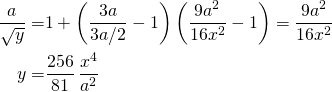 \begin{align*} \frac{a}{\sqrt{y}} = &  1 + \left( \frac{3a}{3a/2} - 1 \right)  \left( \frac{9 a^2}{16 x^2} - 1 \right) = \frac{9a^2}{16x^2} \\ y = & \frac{256}{81} \, \frac{x^4}{a^2} \end{align*}